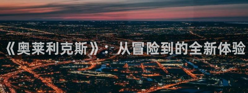 杜邦娱乐平台官方网站：《奥莱利克斯》：从冒险到的全新体验