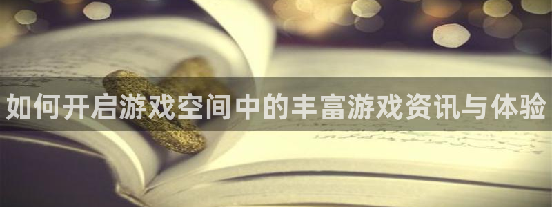 杜邦娱乐登录：如何开启游戏空间中的丰富游戏资讯与体验