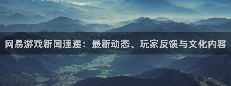 杜邦娱乐手机网页版登录：网易游戏新闻速递：最新动态、玩家反馈