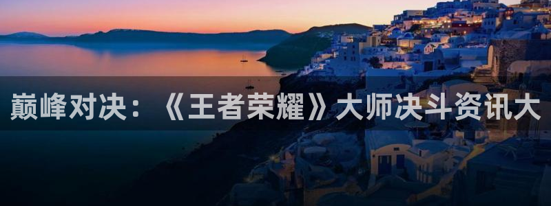 杜邦娱乐的意思：巅峰对决：《王者荣耀》大师决斗资讯大