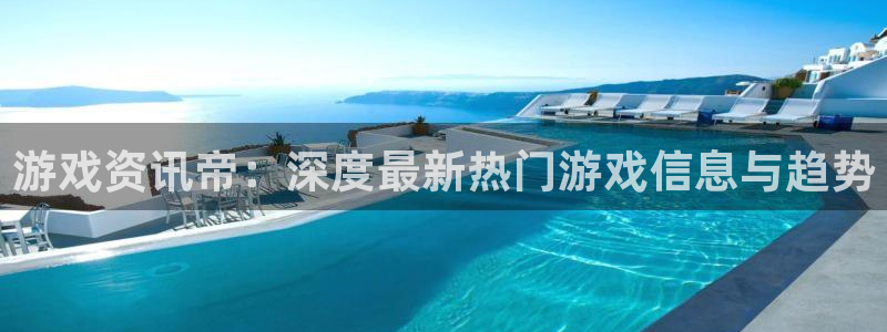 杜邦娱乐注册网站：游戏资讯帝：深度最新热门游戏信息与趋势