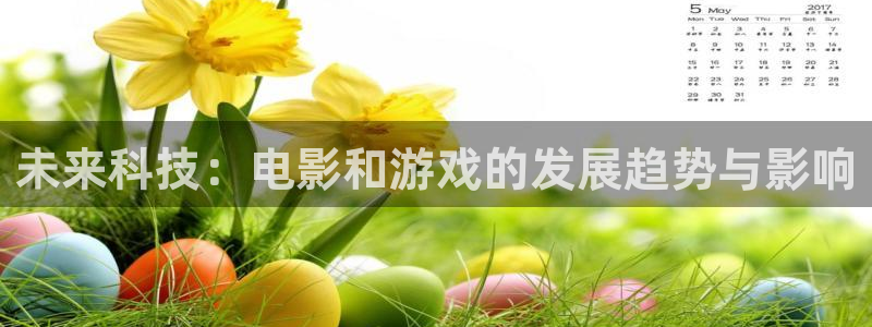 杜邦娱乐登陆地址：未来科技：电影和游戏的发展趋势与影响