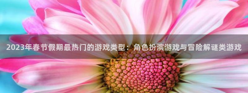 杜邦娱乐平台官网客服电话：2023年春节假期最热门的游戏类型