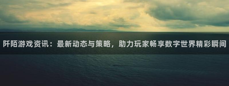杜邦娱乐app下载：阡陌游戏资讯：最新动态与策略，助力玩家畅