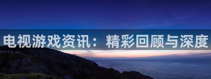 杜邦娱乐测速登陆：电视游戏资讯：精彩回顾与深度