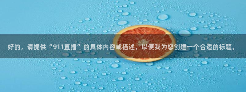 球神体育直播：好的，请提供“911直播”的具体内容或描述，以便我为您创建一个合适的标题。