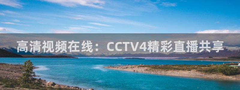 球神直播体育免费观看：高清视频在线：CCTV4精彩直播共享