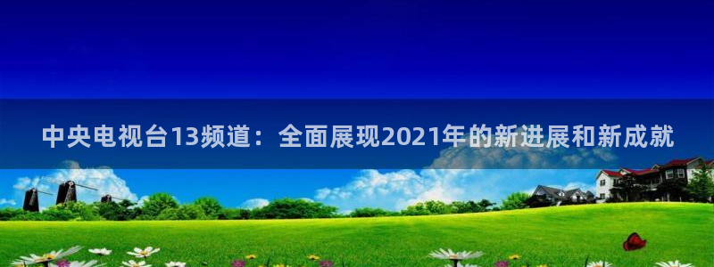 球神直播体育免费直播：中央电视台13频道：全面展现2021年的新进展和新成就