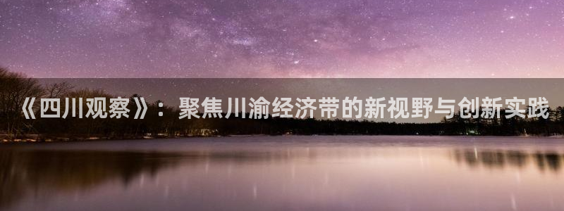 球神在线直播：《四川观察》：聚焦川渝经济带的新视野与创新实践